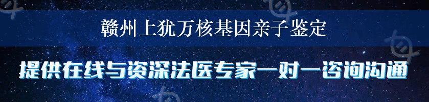 赣州上犹万核基因亲子鉴定